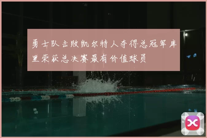 勇士队击败凯尔特人夺得总冠军库里荣获总决赛最有价值球员