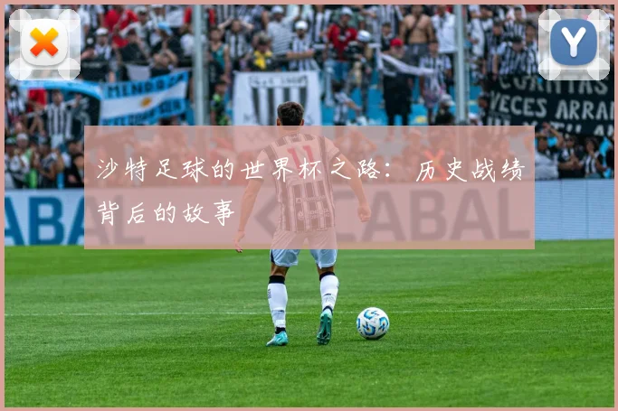 沙特足球的世界杯之路：历史战绩背后的故事