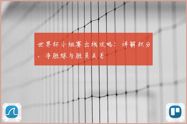 世界杯小组赛出线攻略：详解积分、净胜球与胜负关系