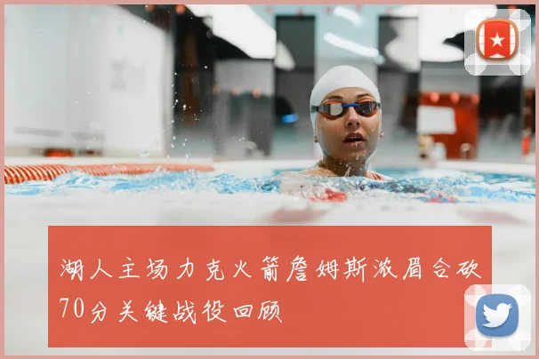 湖人主场力克火箭詹姆斯浓眉合砍70分关键战役回顾