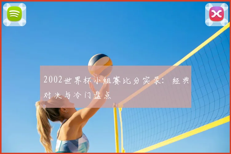 2002世界杯小组赛比分实录：经典对决与冷门盘点