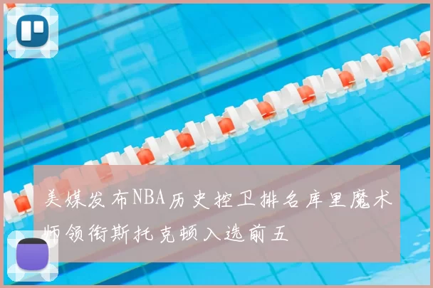 美媒发布NBA历史控卫排名库里魔术师领衔斯托克顿入选前五