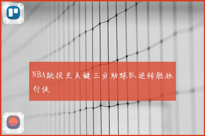 NBA跳投王关键三分助球队逆转胜独行侠