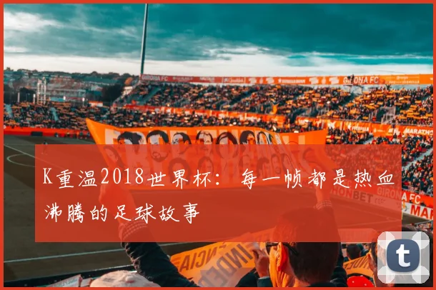 K重温2018世界杯：每一帧都是热血沸腾的足球故事