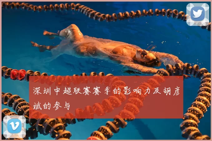 深圳中超联赛赛季的影响力及胡彦斌的参与