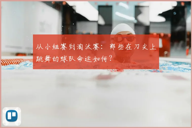 从小组赛到淘汰赛：那些在刀尖上跳舞的球队命运如何？
