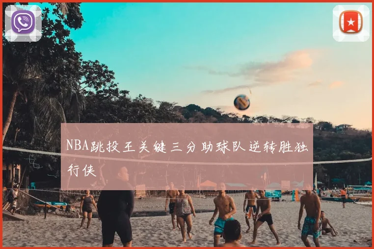 NBA跳投王关键三分助球队逆转胜独行侠