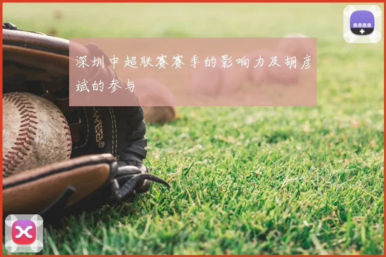 深圳中超联赛赛季的影响力及胡彦斌的参与