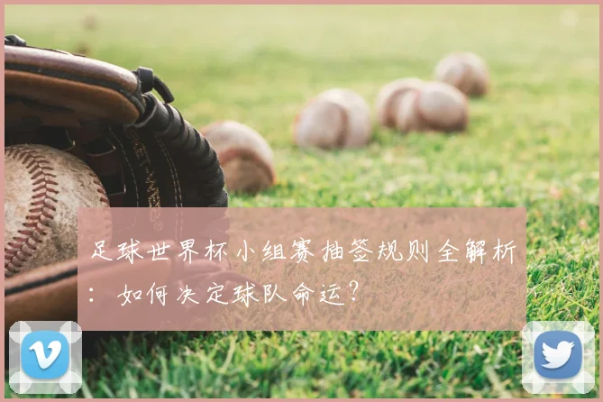足球世界杯小组赛抽签规则全解析：如何决定球队命运？