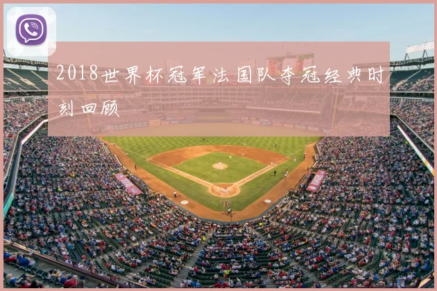 2018世界杯冠军法国队夺冠经典时刻回顾