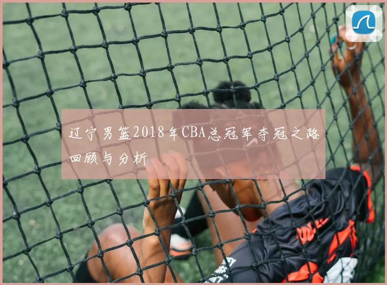 辽宁男篮2018年CBA总冠军夺冠之路回顾与分析