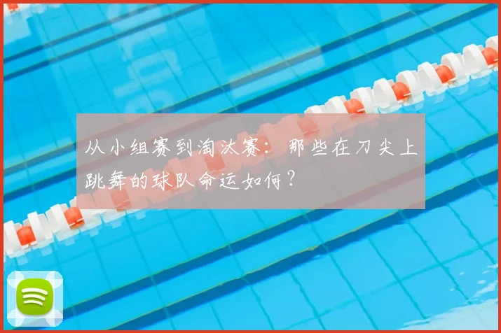 从小组赛到淘汰赛：那些在刀尖上跳舞的球队命运如何？