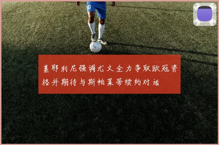 基耶利尼强调尤文全力争取欧冠资格并期待与斯帕莱蒂续约对话