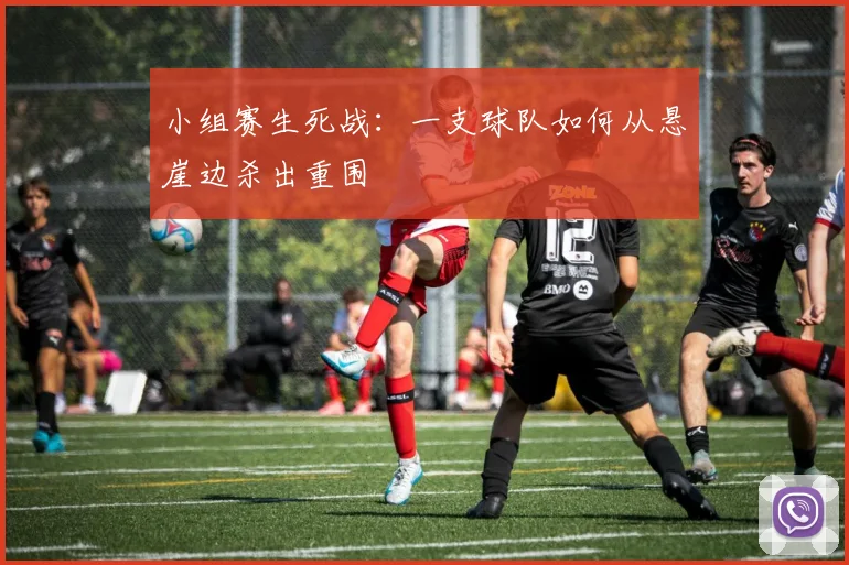 小组赛生死战:一支球队如何从悬崖边杀出重围