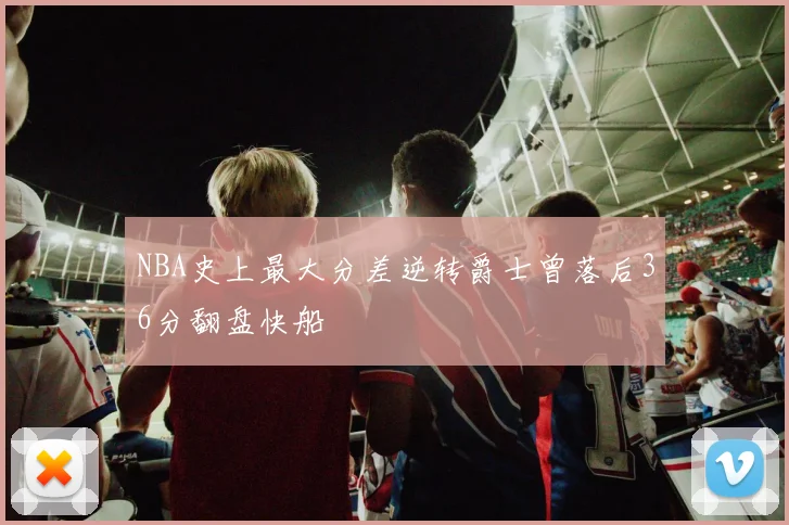 NBA史上最大分差逆转爵士曾落后36分翻盘快船