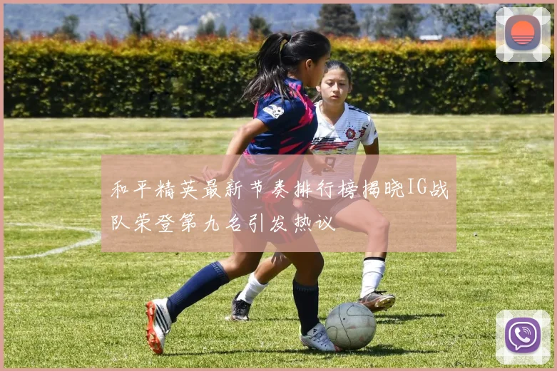 和平精英最新节奏排行榜揭晓IG战队荣登第九名引发热议