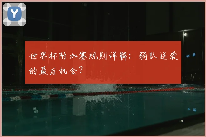 世界杯附加赛规则详解：弱队逆袭的最后机会？