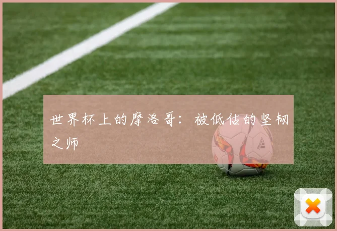 世界杯上的摩洛哥：被低估的坚韧之师