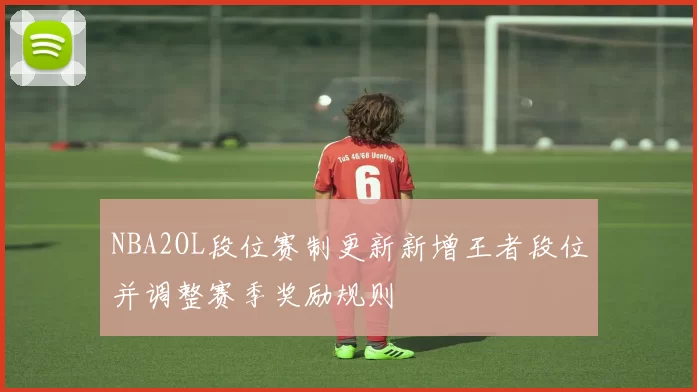 NBA2OL段位赛制更新新增王者段位并调整赛季奖励规则