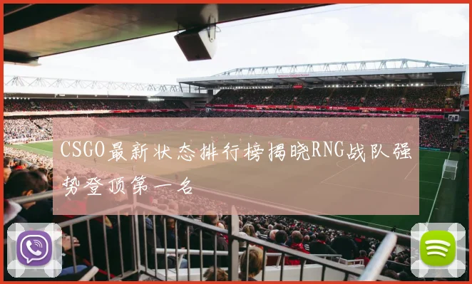 CSGO最新状态排行榜揭晓RNG战队强势登顶第一名