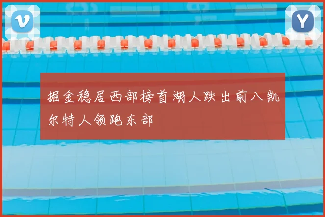 掘金稳居西部榜首湖人跌出前八凯尔特人领跑东部