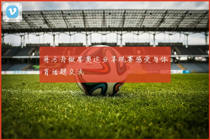 蒋方舟做客奥运分享观赛感受与体育话题交流