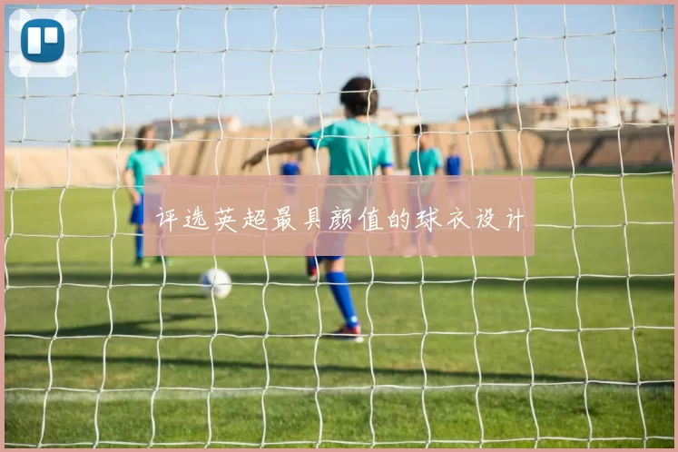 评选英超最具颜值的球衣设计
