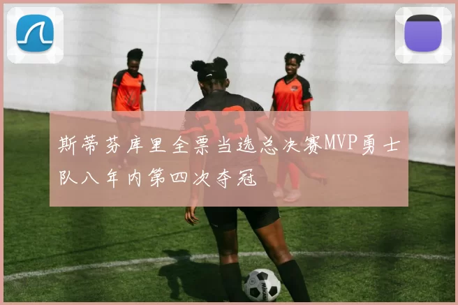 斯蒂芬库里全票当选总决赛MVP勇士队八年内第四次夺冠