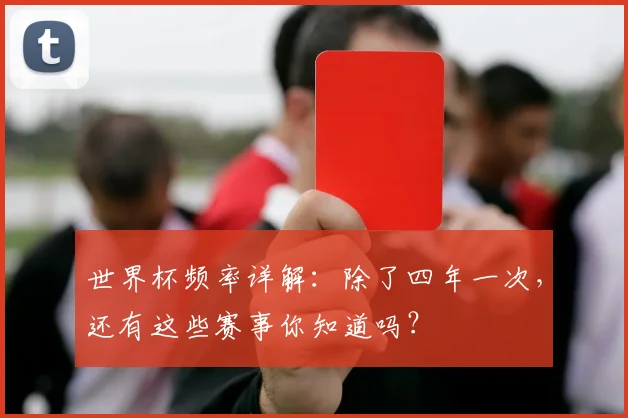 世界杯频率详解:除了四年一次,还有这些赛事你知道吗?