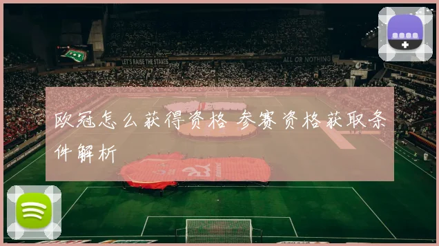 欧冠怎么获得资格 参赛资格获取条件解析