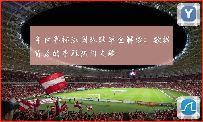 年世界杯法国队赔率全解读：数据背后的夺冠热门之路