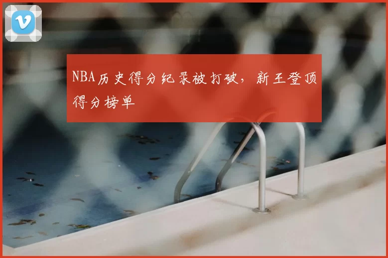NBA历史得分纪录被打破，新王登顶得分榜单
