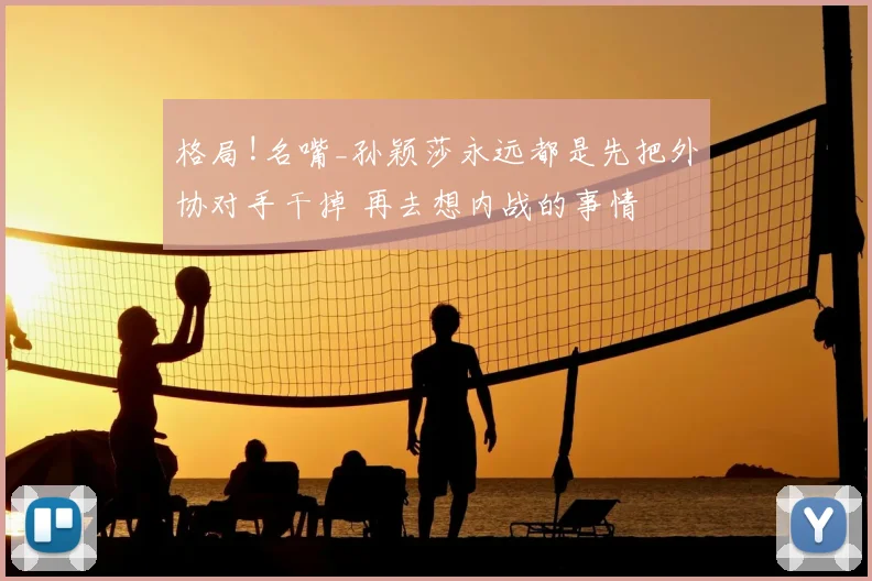 格局!名嘴_孙颖莎永远都是先把外协对手干掉 再去想内战的事情