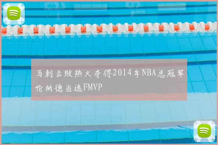 马刺击败热火夺得2014年NBA总冠军伦纳德当选FMVP