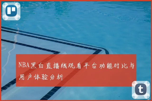 NBA黑白直播线观看平台功能对比与用户体验分析