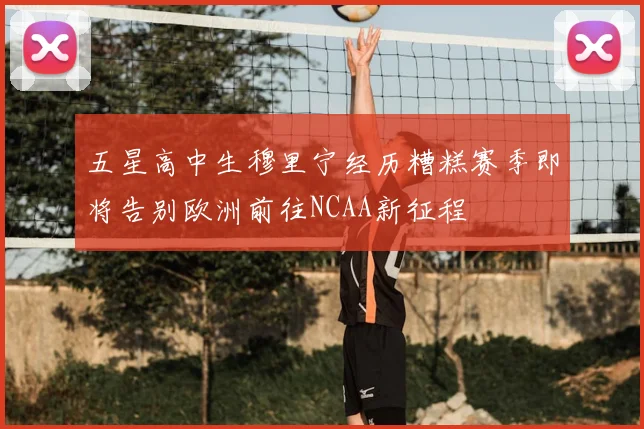 五星高中生穆里宁经历糟糕赛季即将告别欧洲前往NCAA新征程