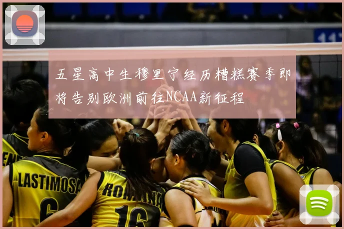 五星高中生穆里宁经历糟糕赛季即将告别欧洲前往NCAA新征程