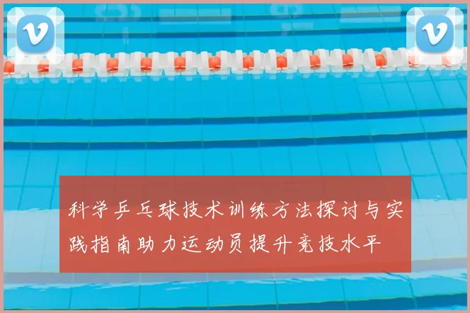 科学乒乓球技术训练方法探讨与实践指南助力运动员提升竞技水平