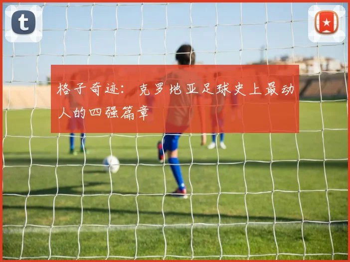 格子奇迹：克罗地亚足球史上最动人的四强篇章