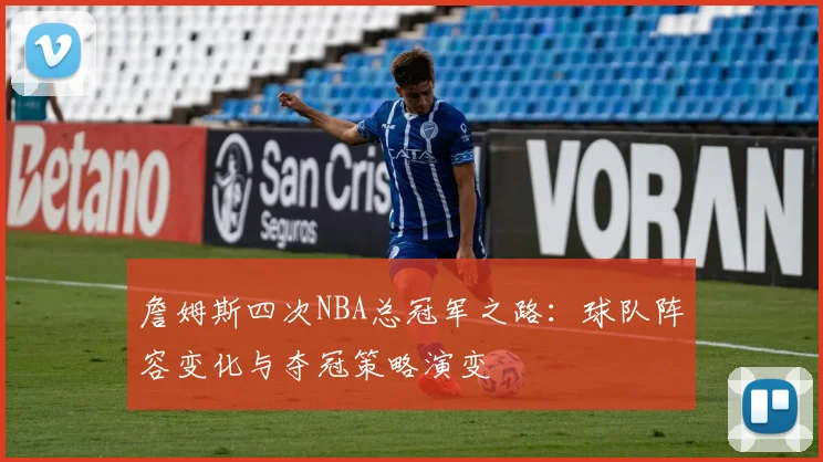 詹姆斯四次NBA总冠军之路：球队阵容变化与夺冠策略演变