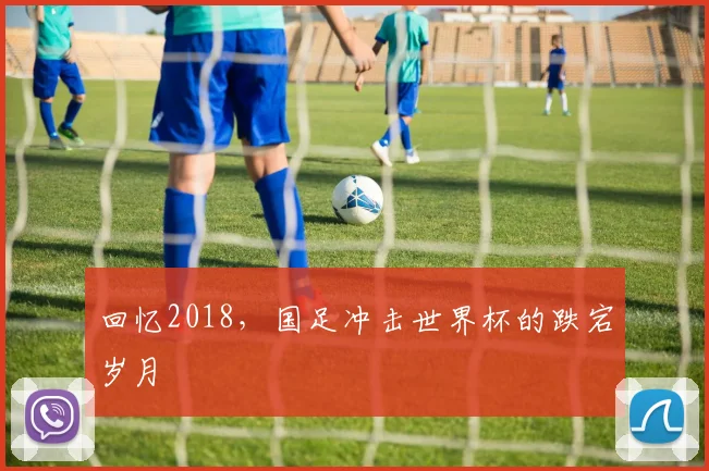 回忆2018，国足冲击世界杯的跌宕岁月