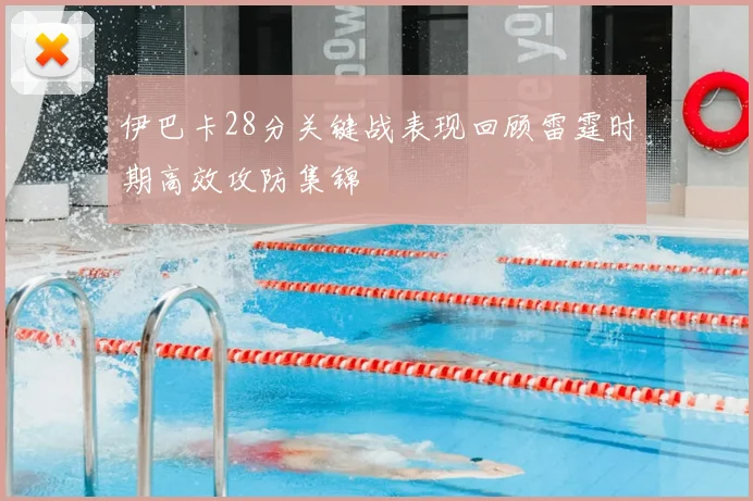 伊巴卡28分关键战表现回顾雷霆时期高效攻防集锦