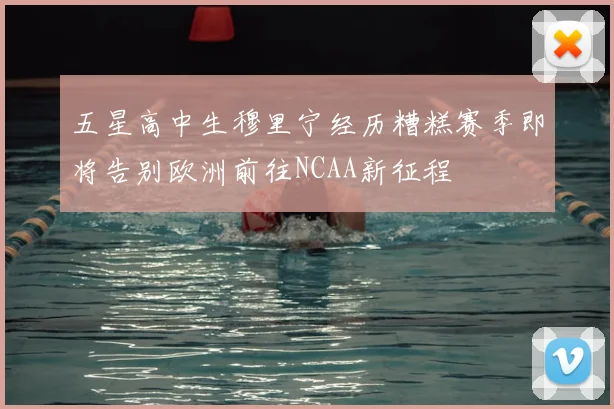 五星高中生穆里宁经历糟糕赛季即将告别欧洲前往NCAA新征程