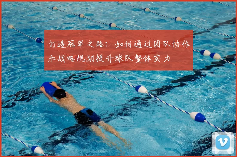 打造冠军之路：如何通过团队协作和战略规划提升球队整体实力