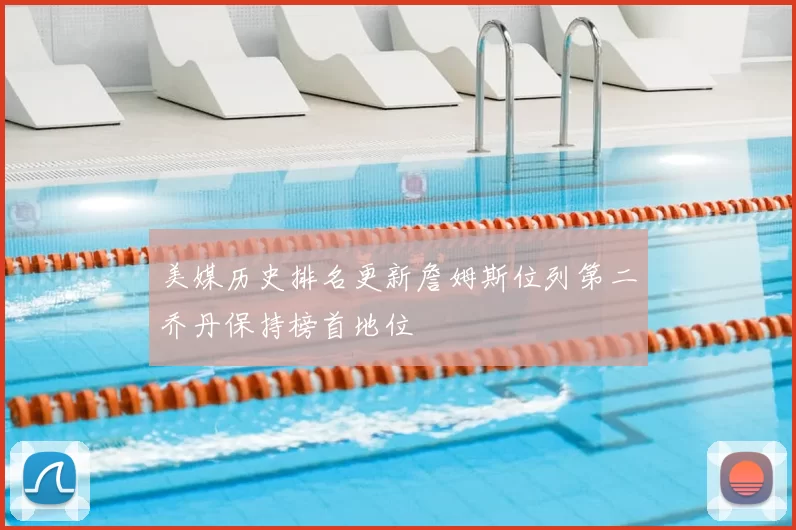 美媒历史排名更新詹姆斯位列第二乔丹保持榜首地位