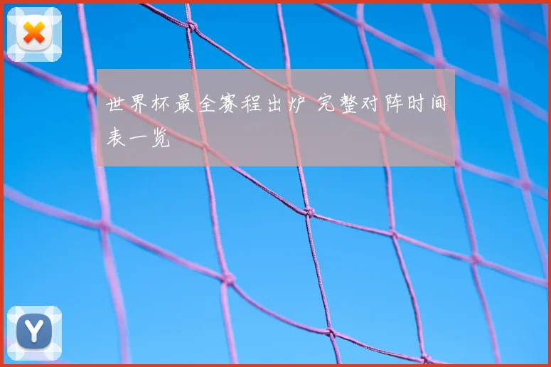 世界杯最全赛程出炉 完整对阵时间表一览