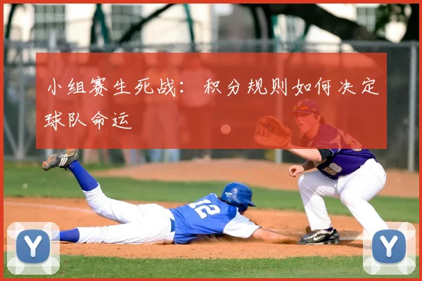 小组赛生死战:积分规则如何决定球队命运